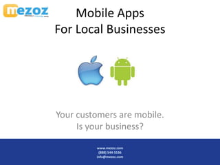 Mobile Apps
For Local Businesses




Your customers are mobile.
     Is your business?
 