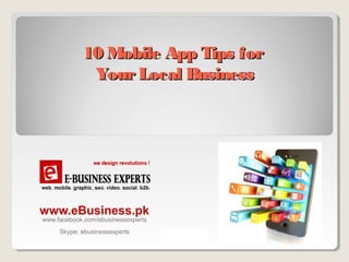 10 Mobile App Tips for
Your Local Business

www.eBusiness.pk
www.facebook.com/ebusinessexperts
Skype: ebusinessexperts

 