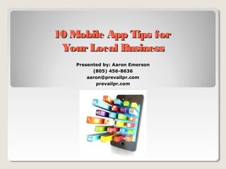 10 Mobile App Tips for10 Mobile App Tips for
YourLocal BusinessYourLocal Business
Presented by: Aaron Emerson
(805) 456-8636
aaron@prevailpr.com
prevailpr.com
 
