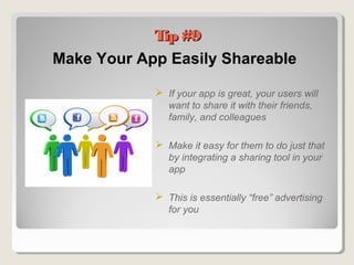 Make Your App Easily Shareable
 If your app is great, your users will
want to share it with their friends,
family, and colleagues
 Make it easy for them to do just that
by integrating a sharing tool in your
app
 This is essentially “free” advertising
for you
Tip #9Tip #9
 
