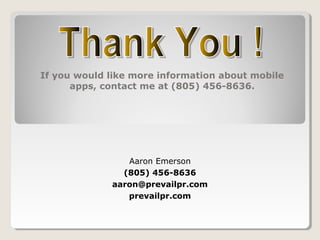 Aaron Emerson
(805) 456-8636
aaron@prevailpr.com
prevailpr.com
If you would like more information about mobile
apps, contact me at (805) 456-8636.
 
