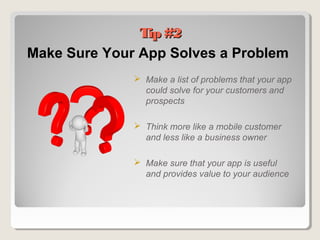 Tip #2Tip #2
Make Sure Your App Solves a Problem
 Make a list of problems that your app
could solve for your customers and
prospects
 Think more like a mobile customer
and less like a business owner
 Make sure that your app is useful
and provides value to your audience
 