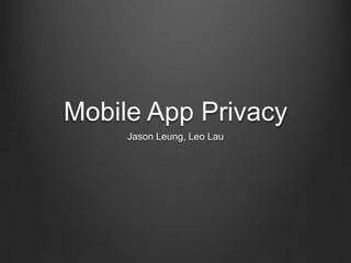 Mobile App Privacy
Jason Leung, Leo Lau
 