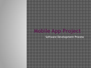 Mobile App Project
    Software Development Process
 