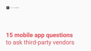 15 mobile app questions
to ask third-party vendors
 