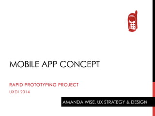 MOBILE APP CONCEPT
RAPID PROTOTYPING PROJECT
UXDI 2014

AMANDA WISE, UX STRATEGY & DESIGN

 