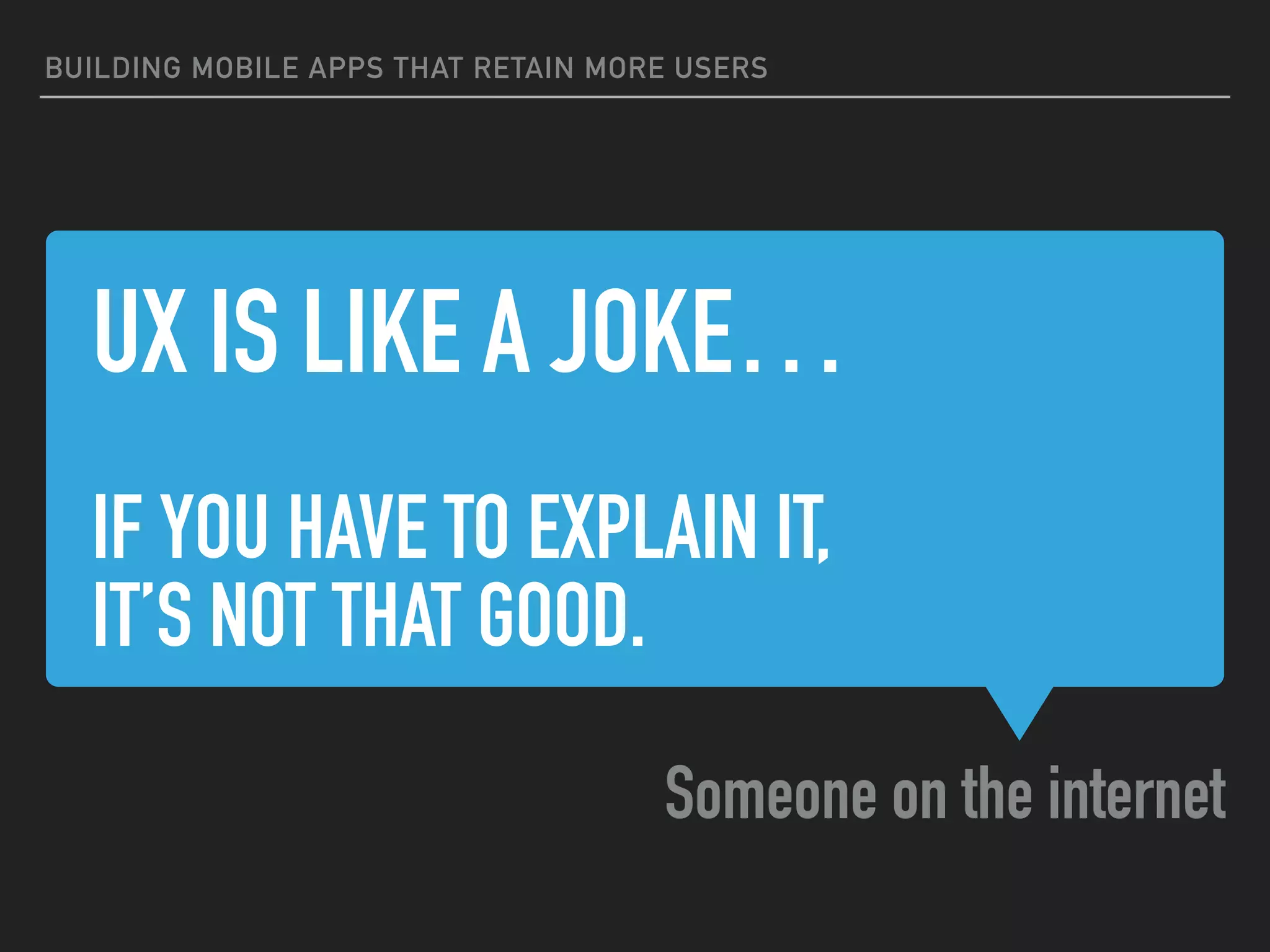 UX IS LIKE A JOKE…
IF YOU HAVE TO EXPLAIN IT,
IT’S NOT THAT GOOD.
Someone on the internet
BUILDING MOBILE APPS THAT RETAIN MORE USERS
 