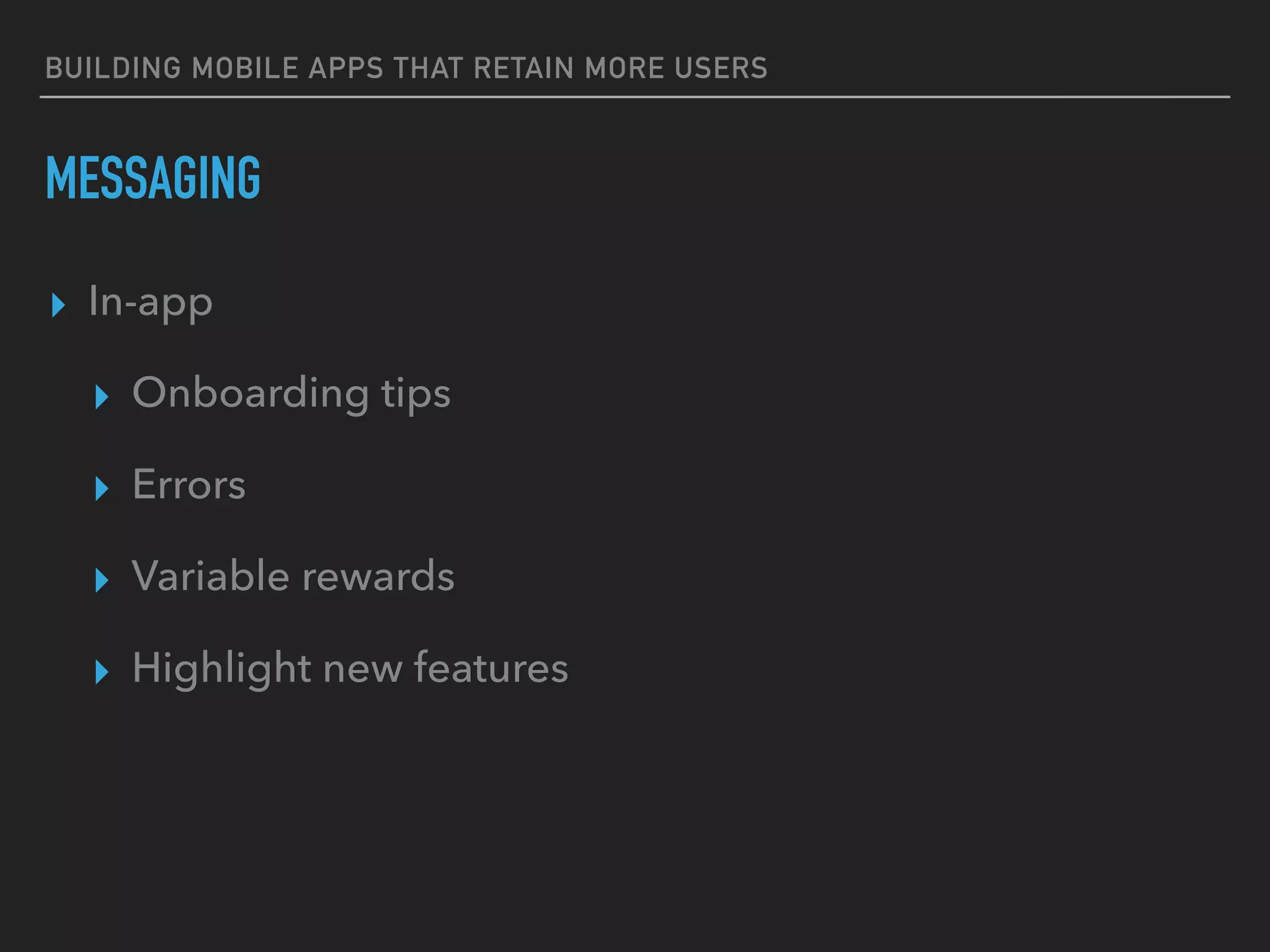 BUILDING MOBILE APPS THAT RETAIN MORE USERS
MESSAGING
▸ In-app
▸ Onboarding tips
▸ Errors
▸ Variable rewards
▸ Highlight new features
 