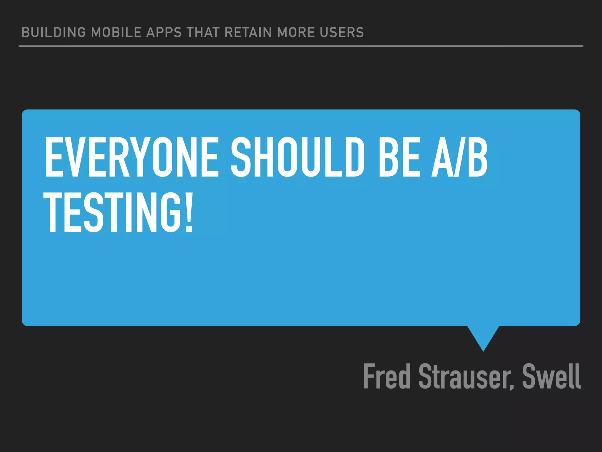 EVERYONE SHOULD BE A/B
TESTING!
Fred Strauser, Swell
BUILDING MOBILE APPS THAT RETAIN MORE USERS
 