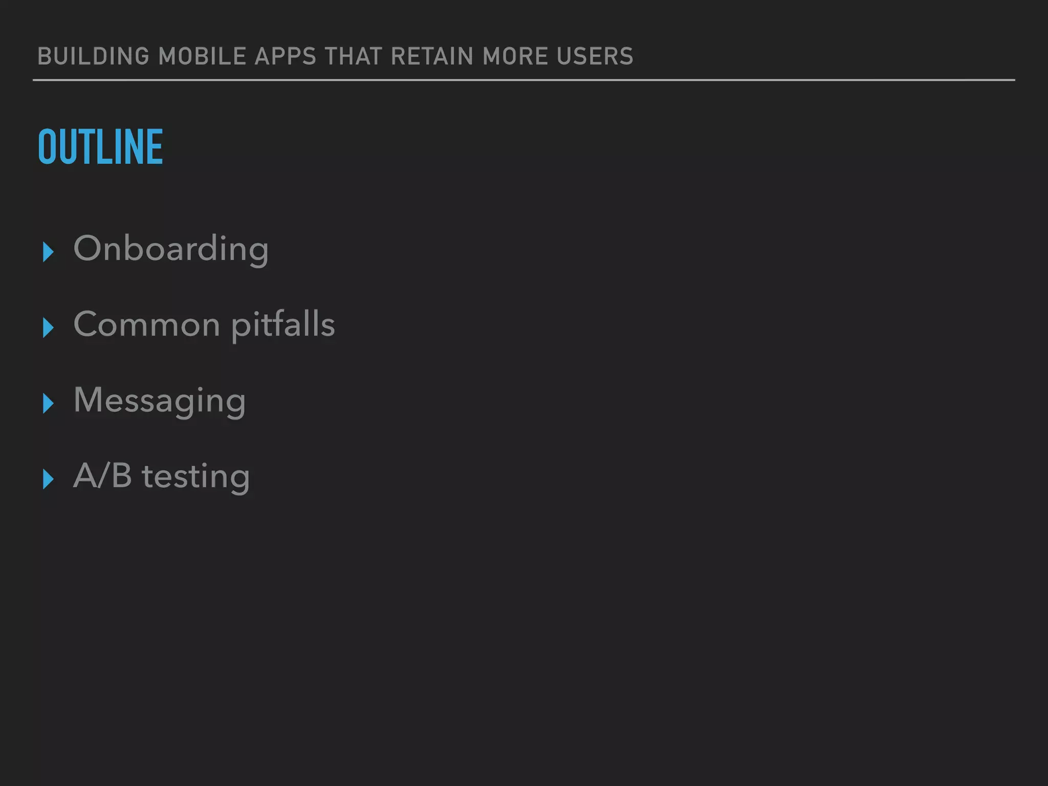 BUILDING MOBILE APPS THAT RETAIN MORE USERS
OUTLINE
▸ Onboarding
▸ Common pitfalls
▸ Messaging
▸ A/B testing
 