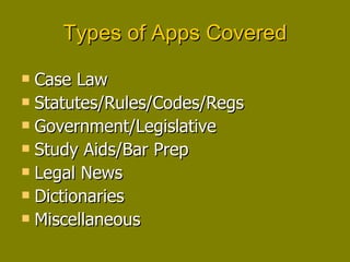 Types of Apps Covered Case Law Statutes/Rules/Codes/Regs Government/Legislative Study Aids/Bar Prep Legal News Dictionaries Miscellaneous 