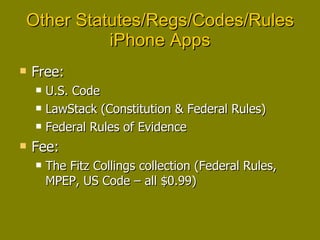 Other Statutes/Regs/Codes/Rules iPhone Apps Free: U.S. Code LawStack (Constitution & Federal Rules) Federal Rules of Evidence Fee: The Fitz Collings collection (Federal Rules, MPEP, US Code – all $0.99) 