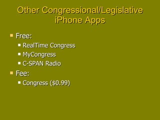 Other Congressional/Legislative iPhone Apps Free: RealTime Congress MyCongress C-SPAN Radio Fee: Congress ($0.99) 