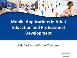 Mobile Applications in Adult Education and Professional Development Linda Carling and Kristen Thompson 