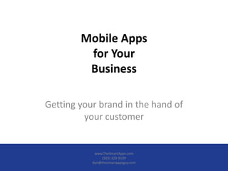 Mobile Apps
for Your
Business
Getting your brand in the hand of
your customer
www.TheSmartApps.com
(503) 329-9109
dan@thesmartappsguy.com
 