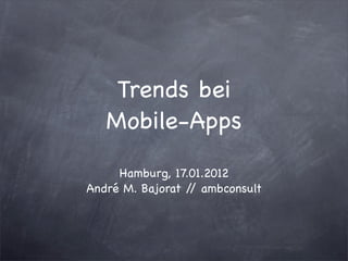Trends bei
   Mobile-Apps
     Hamburg, 17.01.2012
André M. Bajorat / ambconsult
                  /
 