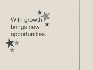 With growth
brings new
opportunities.   .
 