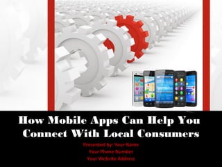 How Mobile Apps Can Help You
Connect With Local Consumers
          Presented by: Your Name
            Your Phone Number
           Your Website Address
 