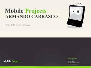 Mobile Projects
Android, iOS, Hybrid mobile apps.
ARMANDO CARRASCO
Contact Information
Armando Carrasco
512.917.2804
armandocv@gmail.com
www.armandocv.com
Mobile Projects
 