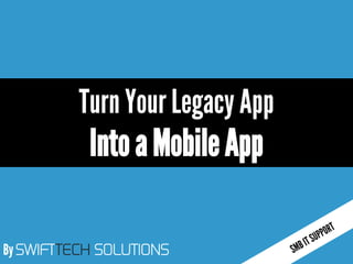 By SWIFTTECH SOLUTIONS
Turn Your Legacy App
IntoaMobileApp
 