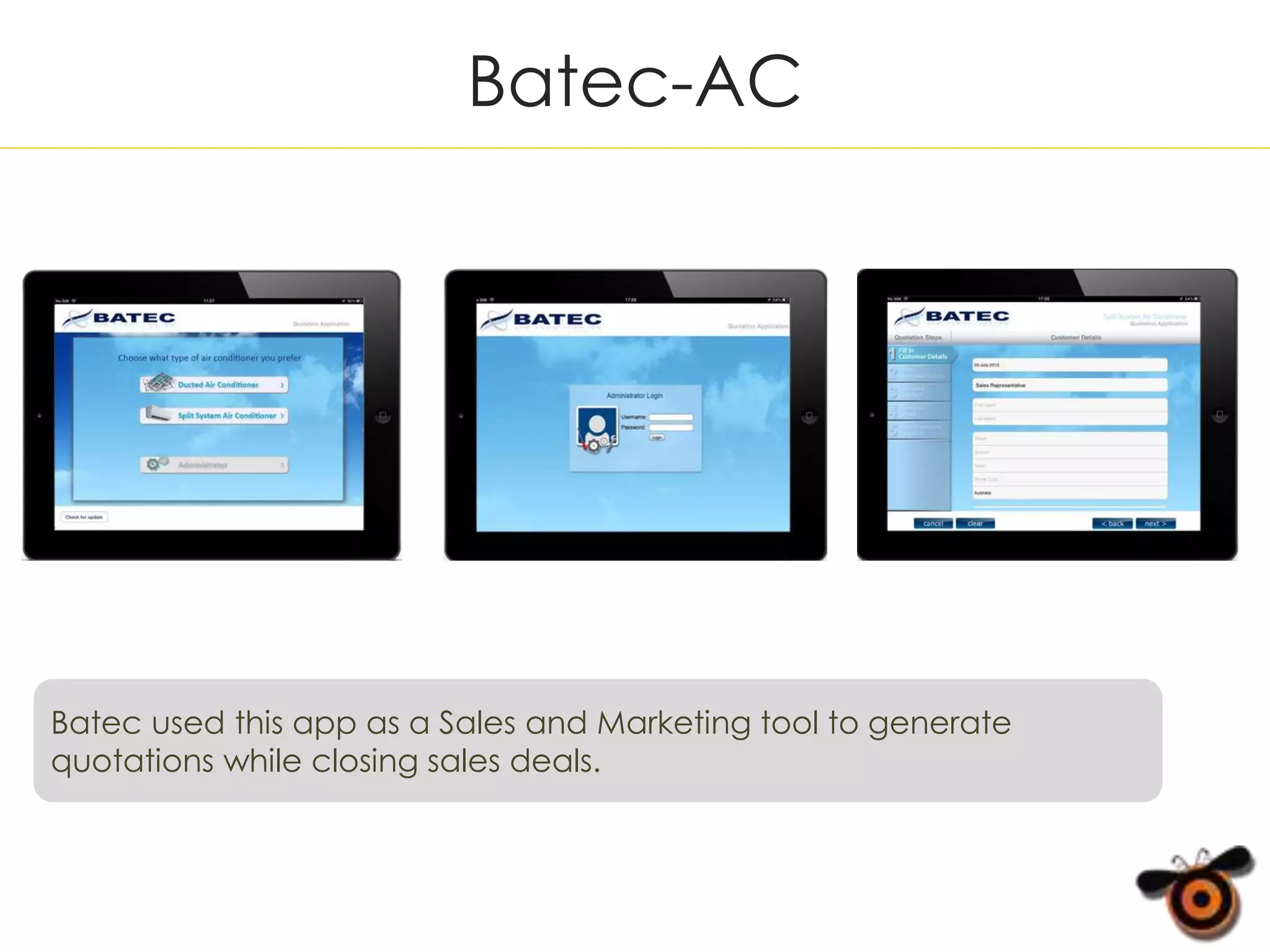 Batec-AC
Batec used this app as a Sales and Marketing tool to generate
quotations while closing sales deals.
 