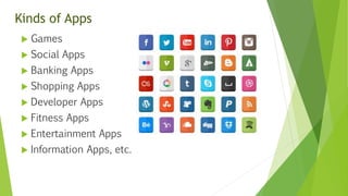 Kinds of Apps
 Games
 Social Apps
 Banking Apps
 Shopping Apps
 Developer Apps
 Fitness Apps
 Entertainment Apps
 ...