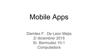 Mobile Apps
Damilex F. De Leon Mejia
2/ diciembre/ 2015
Sr. Bermudez 10-1
Computadora
 