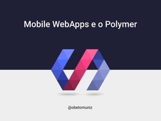 Mobile WebApps e o Polymer
@obetomuniz
 