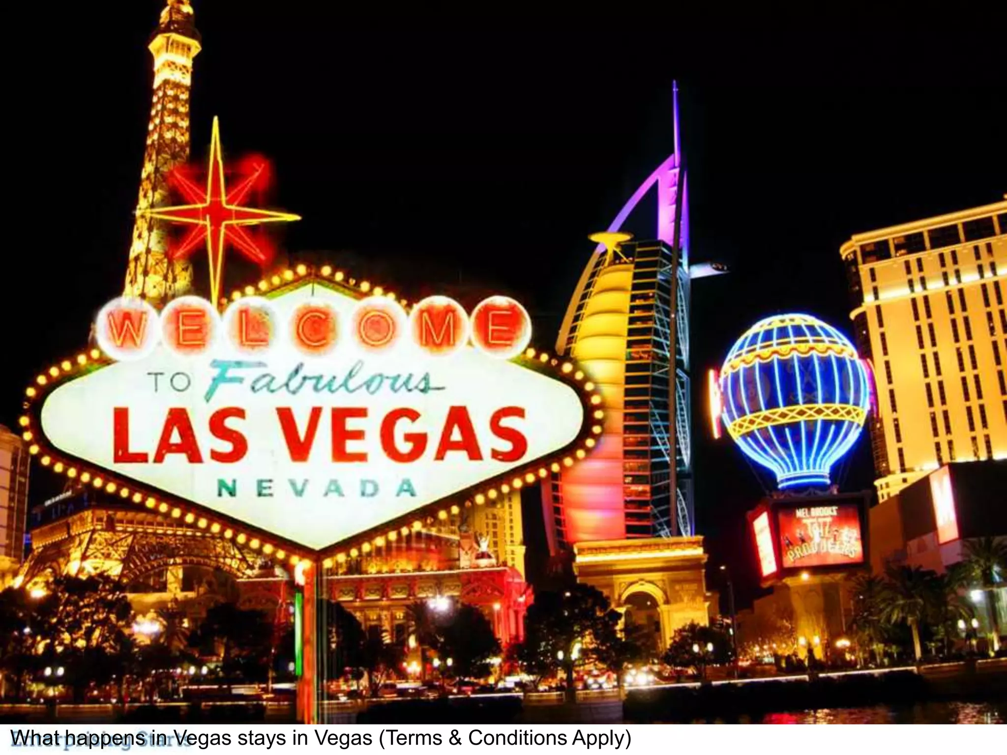 Vegas
What happens in Vegas stays in Vegas (Terms & Conditions Apply)
 