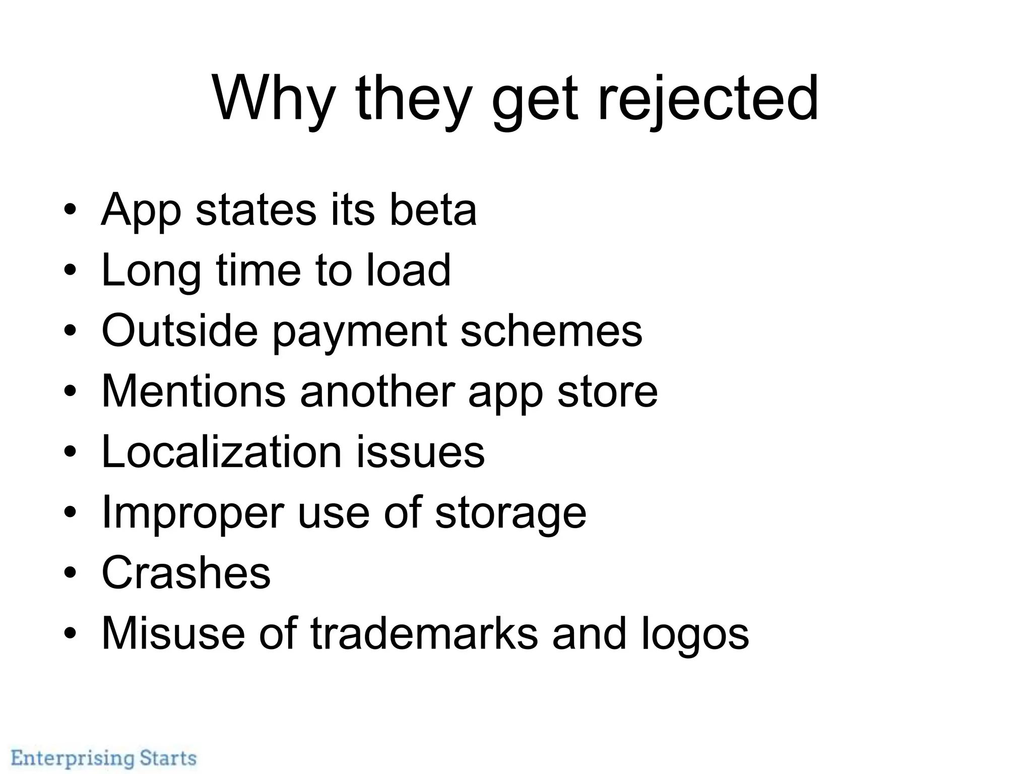 Why they get rejected
• App states its beta
• Long time to load
• Outside payment schemes
• Mentions another app store
• Localization issues
• Improper use of storage
• Crashes
• Misuse of trademarks and logos
 