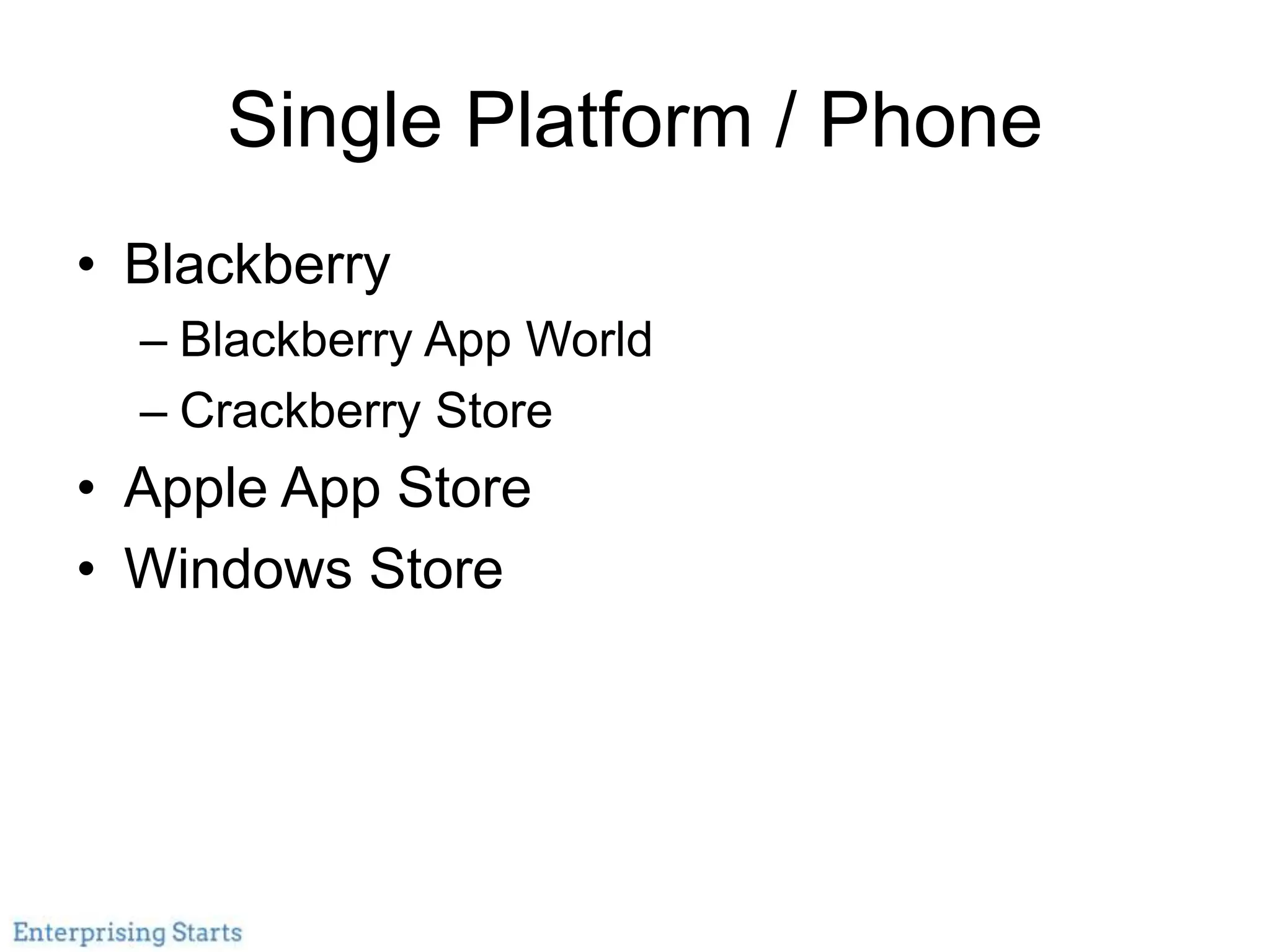 Single Platform / Phone
• Blackberry
– Blackberry App World
– Crackberry Store
• Apple App Store
• Windows Store
 