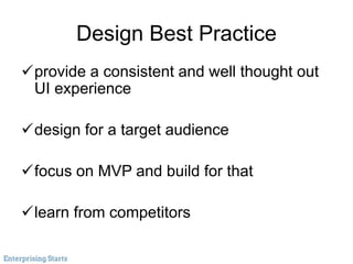 Design Best Practice
provide a consistent and well thought out
UI experience
design for a target audience
focus on MVP and build for that
learn from competitors
 