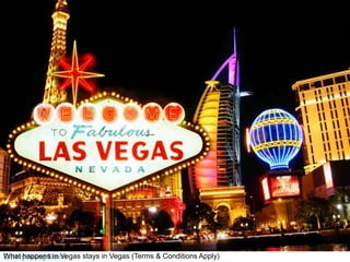 Vegas
What happens in Vegas stays in Vegas (Terms & Conditions Apply)
 