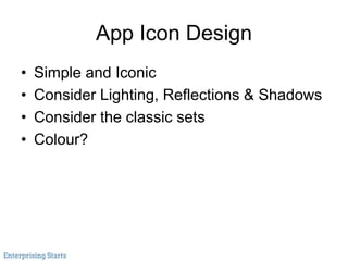 App Icon Design
• Simple and Iconic
• Consider Lighting, Reflections & Shadows
• Consider the classic sets
• Colour?
 