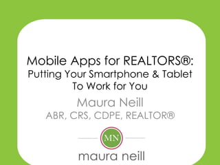 Mobile Apps for REALTORS®:
Putting Your Smartphone & Tablet
         To Work for You
         Maura Neill
   ABR, CRS, CDPE, REALTOR®
 