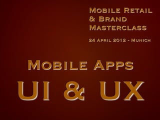 Mobile Retail
         & Brand
         Masterclass
         
         24 April 2012 - Munich




Mobile Apps
UI & UX
     
 