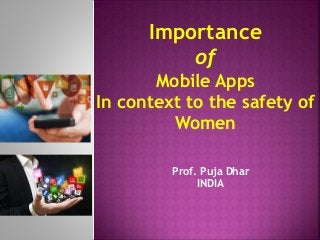 Prof. Puja Dhar
INDIA
Importance
of
Mobile Apps
In context to the safety of
Women
 