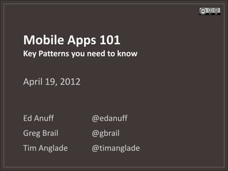 Mobile Apps 101
Key Patterns you need to know


April 19, 2012


Ed Anuff         @edanuff
Greg Brail       @gbrail
Tim Anglade      @timanglade
 