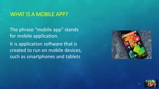 WHAT IS A MOBILE APP?
The phrase “mobile app” stands
for mobile application.
It is application software that is
created to...