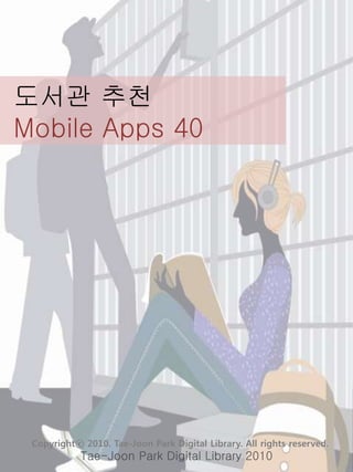 도서관 추천
Mobile Apps 40
Tae-Joon Park Digital Library 2010
Copyrightⓒ 2010. Tae-Joon Park Digital Library. All rights reserved.
 