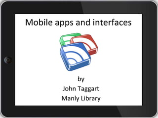 Mobile apps and interfaces
by
John Taggart
Manly Library
 