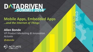 Mobile Apps, Embedded Apps 
…and the Internet of Things 
Allen Bonde 
VP Product Marketing & Innovation 
Actuate 
@abonde 
1 Data Driven Summit 2014 #datadrivensummit 
 