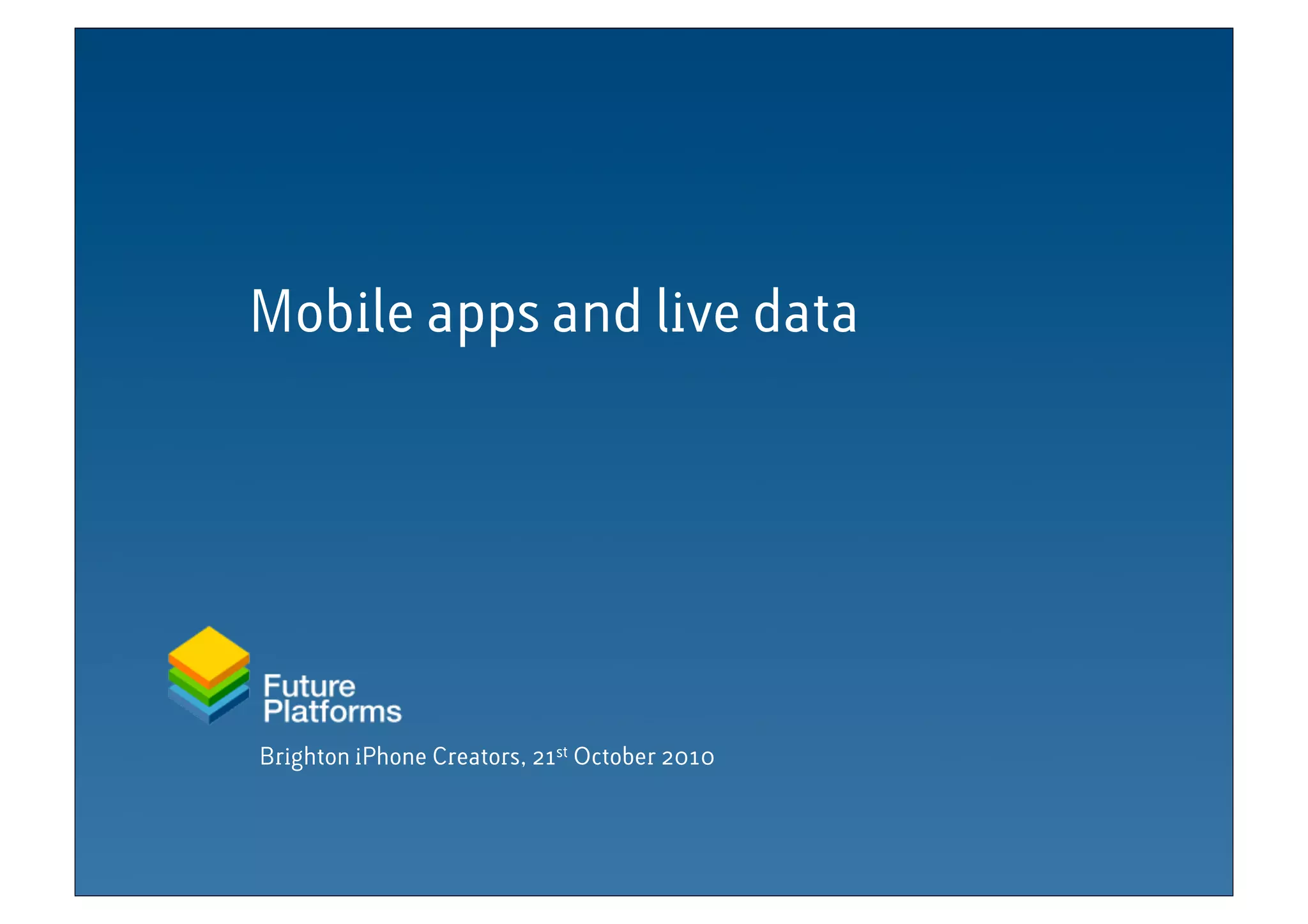 Brighton iPhone Creators, 21st October 2010
Mobile apps and live data