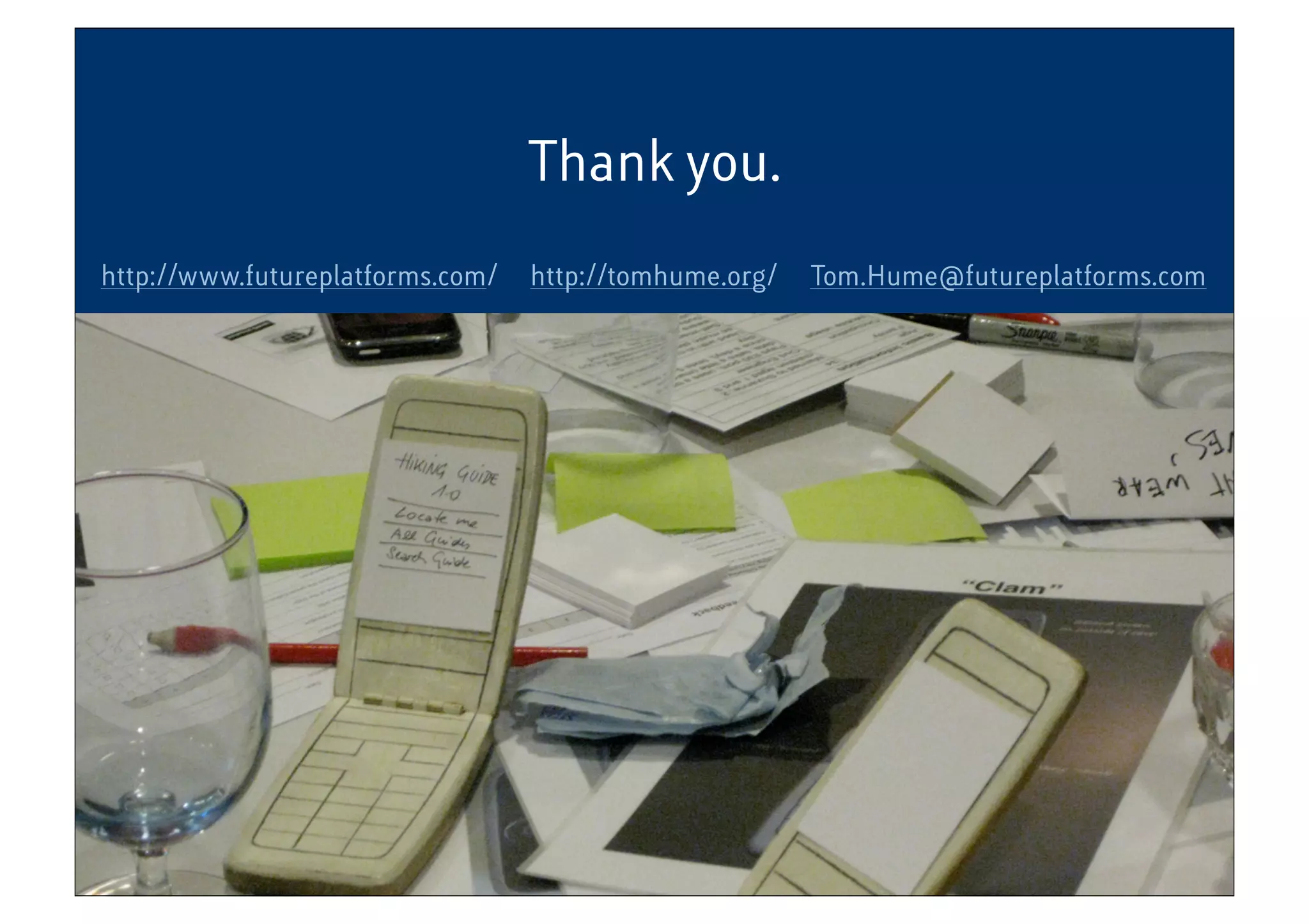 Thank you.
http://www.futureplatforms.com/ http://tomhume.org/ Tom.Hume@futureplatforms.com