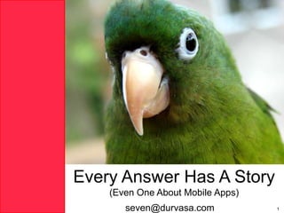 Every Answer Has A Story (Even One About Mobile Apps) seven@durvasa.com 1 