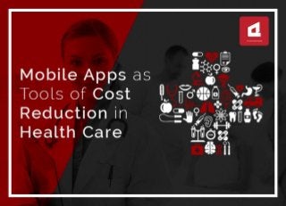 MOBILE APPS AS TOOLS OF COST
REDUCTION IN HEALTH CARE
 