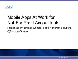 #AICPANFP
Mobile Apps At Work for
Not-For Profit Accountants
Presented by: Brooke Grimes, Sage Nonprofit Solutions
@BrookeAGrimes
 