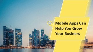 Mobile Apps Can
Help You Grow
Your Business
 