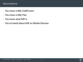 AssumptionsYou know a little ColdFusionYou know a little FlexYou know what AIR isYou’ve heard about AIR on Mobile Devices2