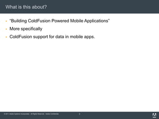 What is this about?“Building ColdFusion Powered Mobile Applications”More specificallyColdFusion support for data in mobile apps.3